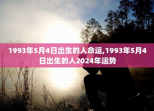 1993年5月4日出生的人命运,1993年5月4日出生的人2024年运势