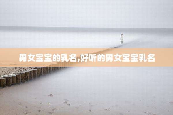 男女宝宝的乳名,好听的男女宝宝乳名