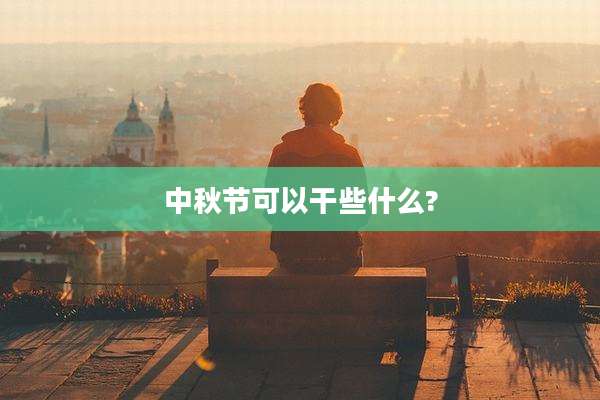 中秋节可以干些什么?