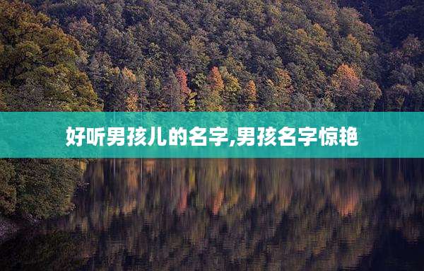好听男孩儿的名字,男孩名字惊艳