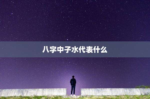 八字中子水代表什么