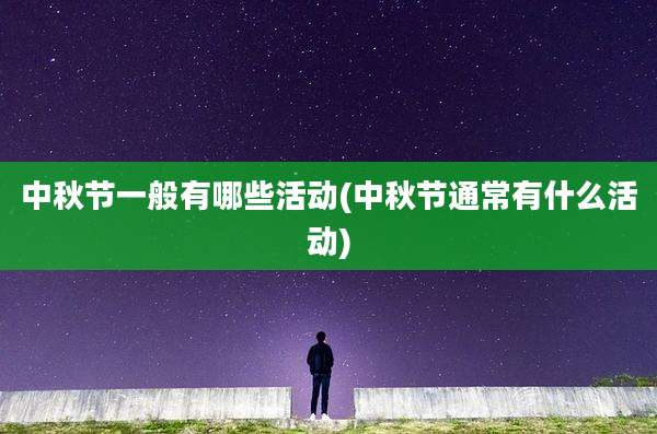 中秋节一般有哪些活动(中秋节通常有什么活动)