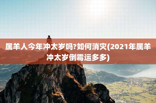 属羊人今年冲太岁吗?如何消灾(2021年属羊冲太岁倒霉运多多)