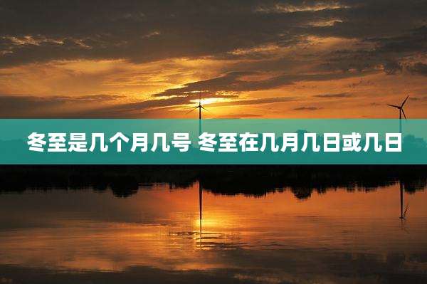 冬至是几个月几号 冬至在几月几日或几日