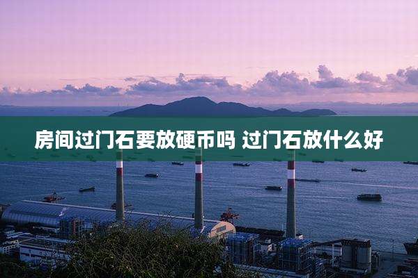 房间过门石要放硬币吗 过门石放什么好