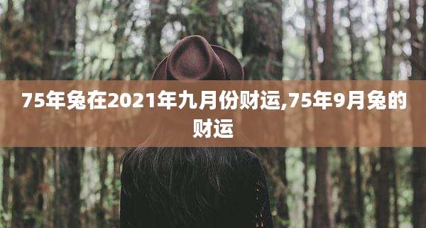75年兔在2021年九月份财运,75年9月兔的财运