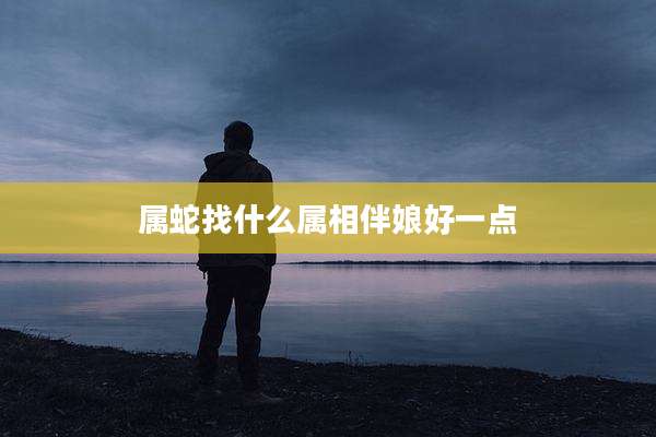 属蛇找什么属相伴娘好一点