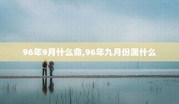 96年9月什么命,96年九月份属什么
