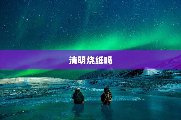 清明烧纸吗