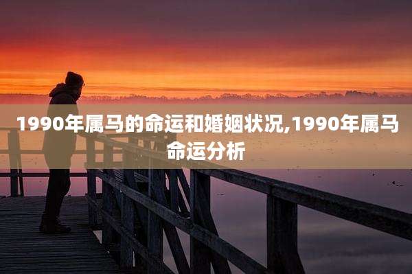 1990年属马的命运和婚姻状况,1990年属马命运分析