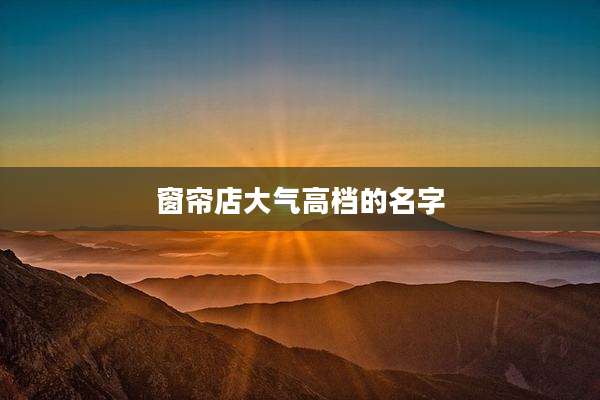 窗帘店大气高档的名字