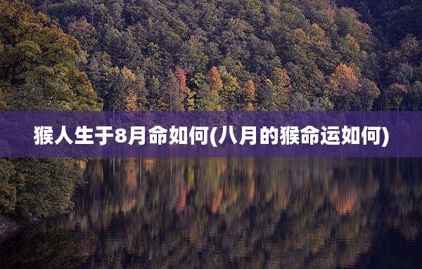 猴人生于8月命如何(八月的猴命运如何)