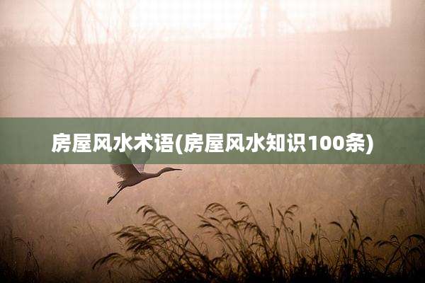 房屋风水术语(房屋风水知识100条)