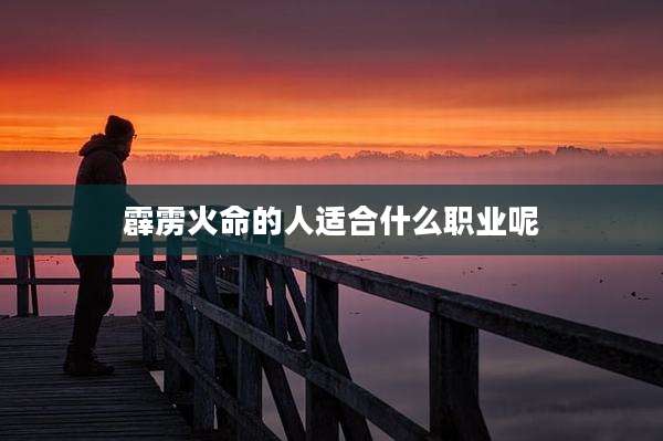 霹雳火命的人适合什么职业呢