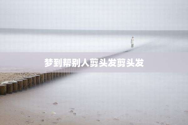 梦到帮别人剪头发剪头发