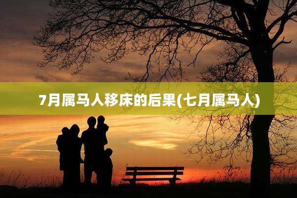 7月属马人移床的后果(七月属马人)