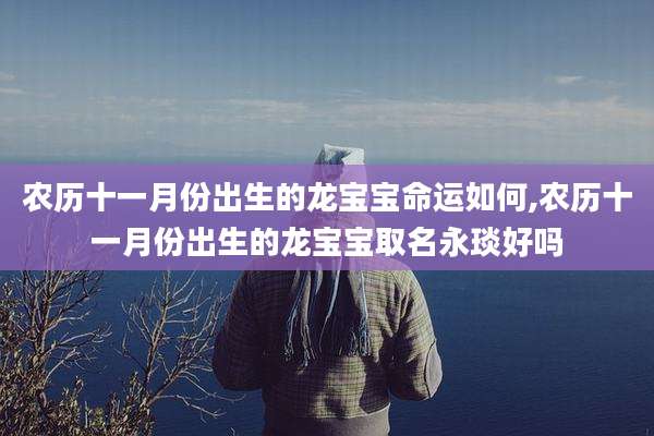 农历十一月份出生的龙宝宝命运如何,农历十一月份出生的龙宝宝取名永琰好吗