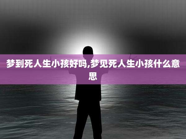梦到死人生小孩好吗,梦见死人生小孩什么意思