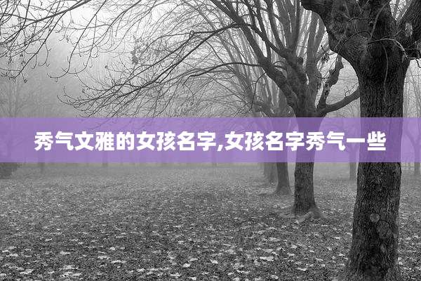 秀气文雅的女孩名字,女孩名字秀气一些