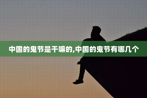 中国的鬼节是干嘛的,中国的鬼节有哪几个