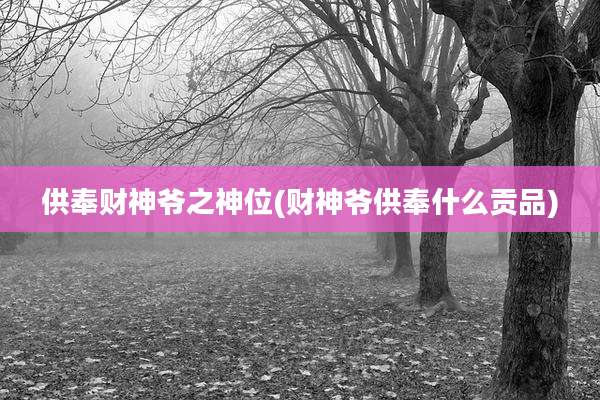 供奉财神爷之神位(财神爷供奉什么贡品)