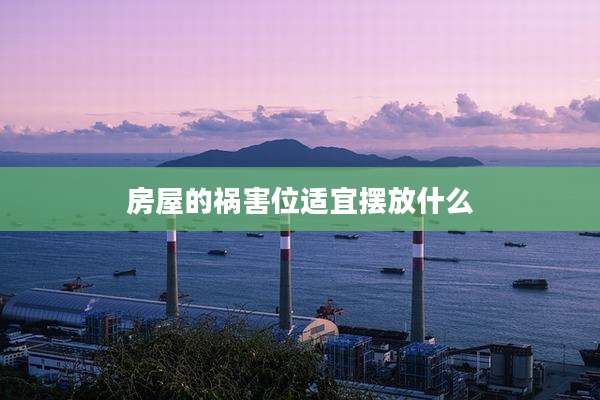 房屋的祸害位适宜摆放什么