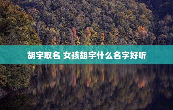 胡宇取名 女孩胡宇什么名字好听