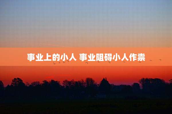 事业上的小人 事业阻碍小人作祟