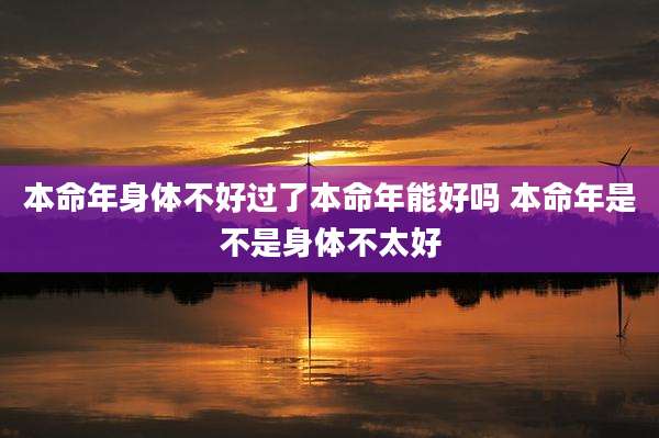 本命年身体不好过了本命年能好吗 本命年是不是身体不太好