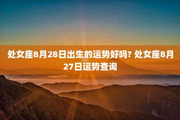 处女座8月28日出生的运势好吗? 处女座8月27日运势查询