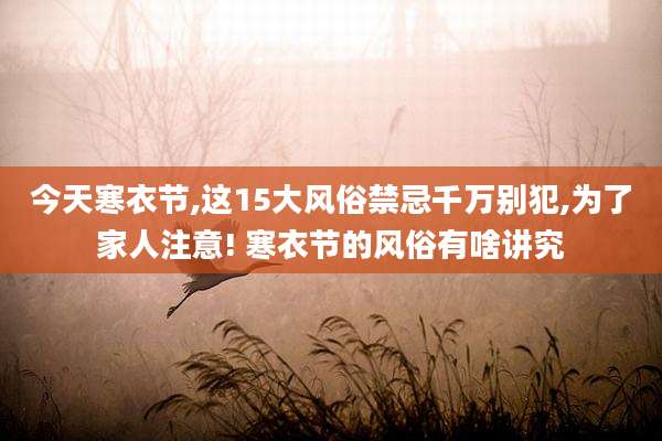 今天寒衣节,这15大风俗禁忌千万别犯,为了家人注意! 寒衣节的风俗有啥讲究