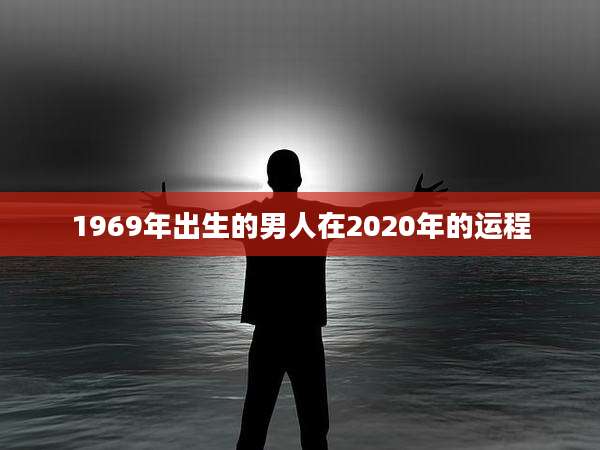 1969年出生的男人在2020年的运程