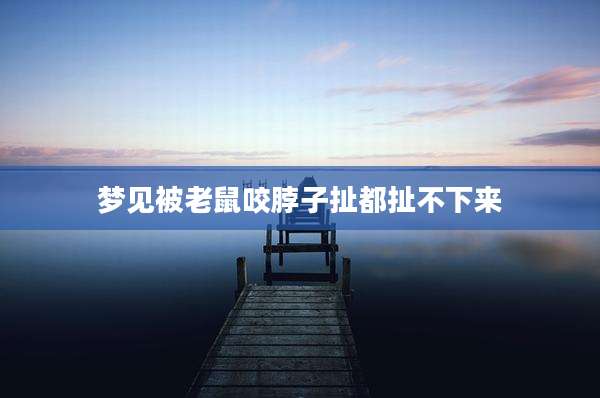 梦见被老鼠咬脖子扯都扯不下来