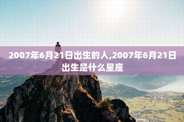 2007年6月21日出生的人,2007年6月21日出生是什么星座