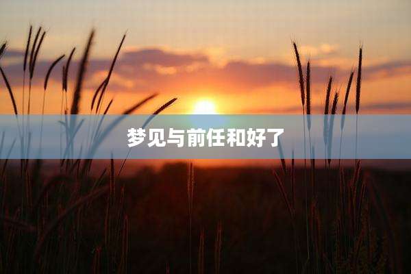 梦见与前任和好了