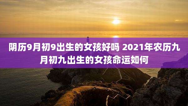 阴历9月初9出生的女孩好吗 2021年农历九月初九出生的女孩命运如何