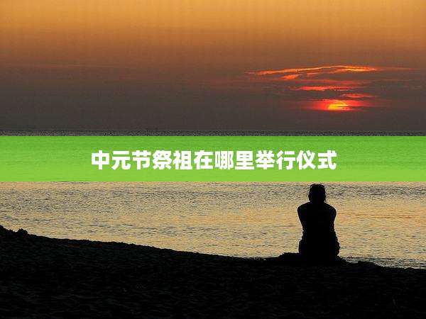 中元节祭祖在哪里举行仪式