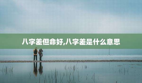 八字差但命好,八字差是什么意思