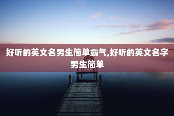 好听的英文名男生简单霸气,好听的英文名字男生简单