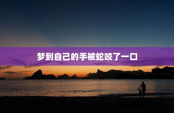 梦到自己的手被蛇咬了一口