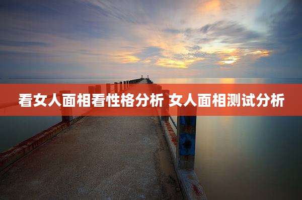 看女人面相看性格分析 女人面相测试分析
