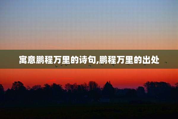 寓意鹏程万里的诗句,鹏程万里的出处