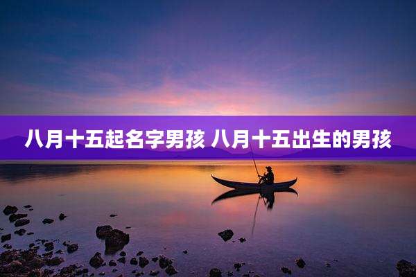 八月十五起名字男孩 八月十五出生的男孩