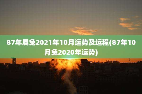 87年属兔2021年10月运势及运程(87年10月兔2020年运势)