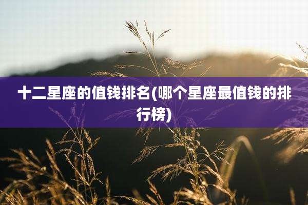 十二星座的值钱排名(哪个星座最值钱的排行榜)