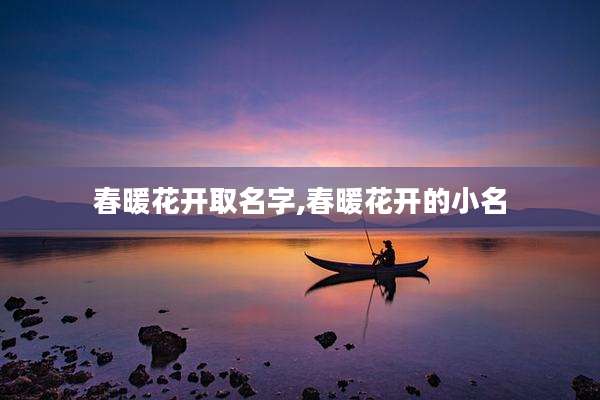 春暖花开取名字,春暖花开的小名