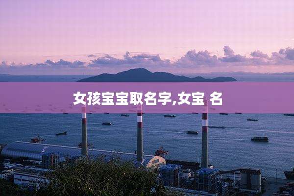 女孩宝宝取名字,女宝 名