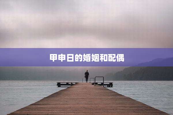 甲申日的婚姻和配偶