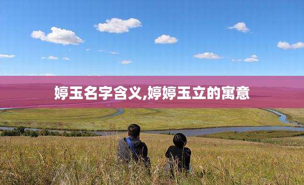婷玉名字含义,婷婷玉立的寓意