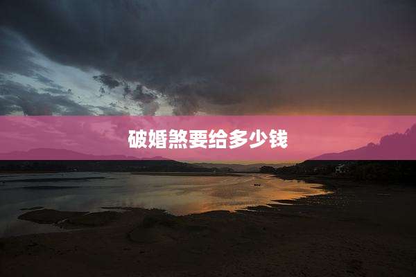 破婚煞要给多少钱